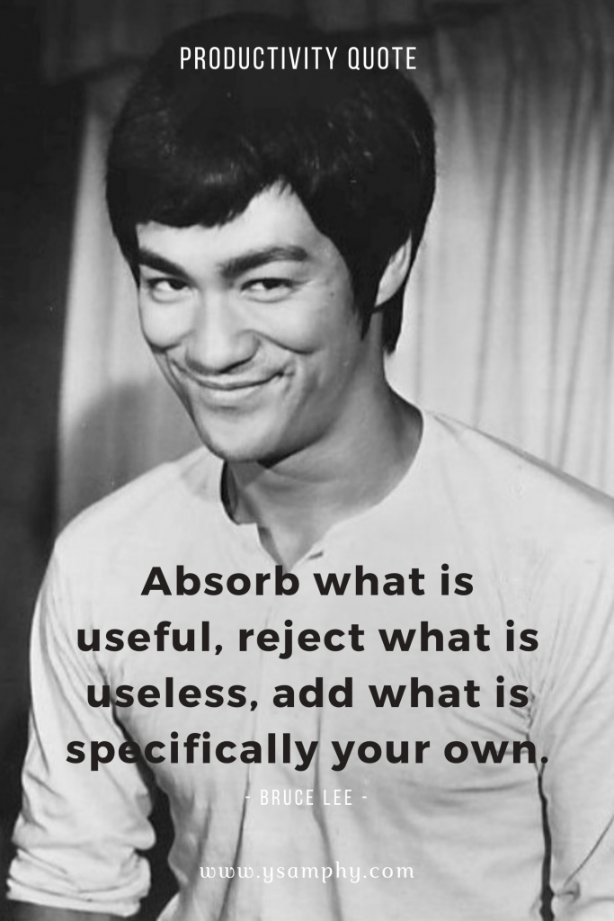 Streamline Your Tasks - The Top Productivity Methodologies To Try Today 1 “Absorb what is useful, reject what is useless, add what is specifically your own.” ~ Bruce Lee