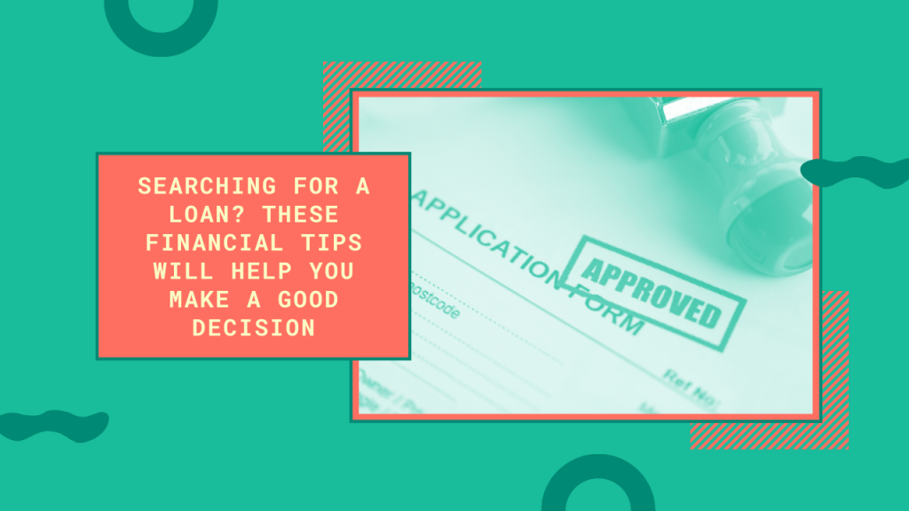 Searching For A Loan? These Financial Tips Will Help You Make A Good Decision 7 Searching for a Loan_ These Financial Tips Will Help You Make a Good Decision
